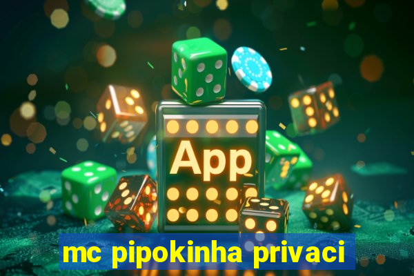 mc pipokinha privaci